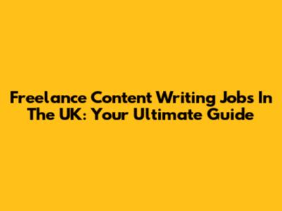 Freelance Content Writing Jobs In The UK: Your Ultimate Guide