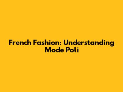 French Fashion: Understanding 'Mode Poli'