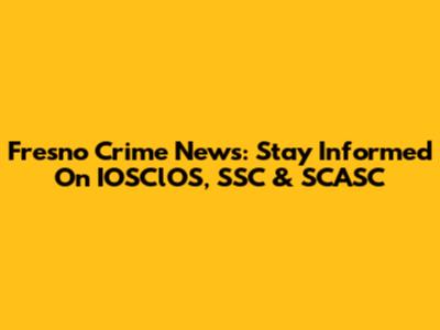 Fresno Crime News: Stay Informed On IOSClOS, SSC & SCASC