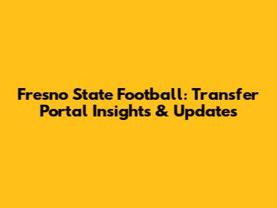 Fresno State Football: Transfer Portal Insights & Updates