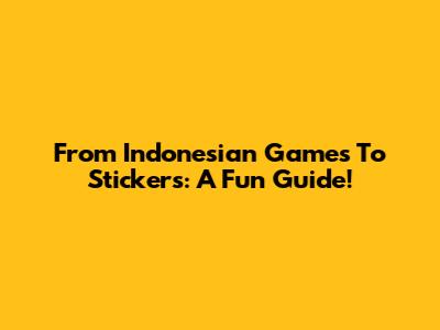From Indonesian Games To Stickers: A Fun Guide!