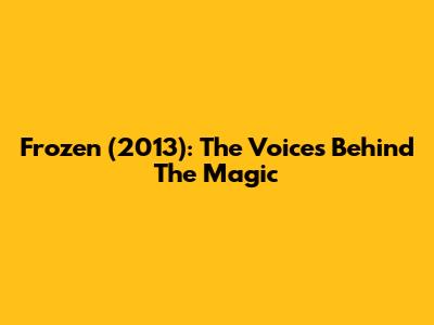 Frozen (2013): The Voices Behind The Magic