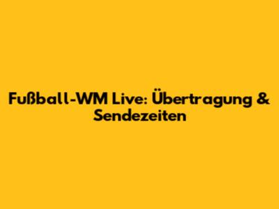 Fußball-WM Live: Übertragung & Sendezeiten