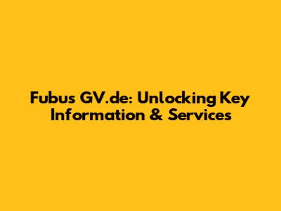 Fubus GV.de: Unlocking Key Information & Services