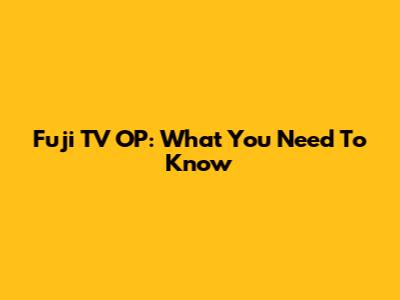Fuji TV OP: What You Need To Know
