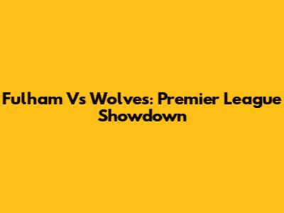 Fulham Vs Wolves: Premier League Showdown