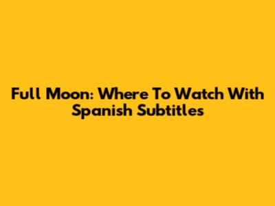 Full Moon: Where To Watch With Spanish Subtitles