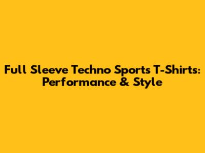 Full Sleeve Techno Sports T-Shirts: Performance & Style