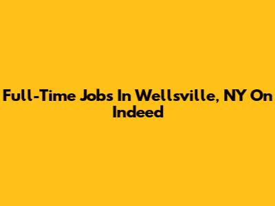 Full-Time Jobs In Wellsville, NY On Indeed