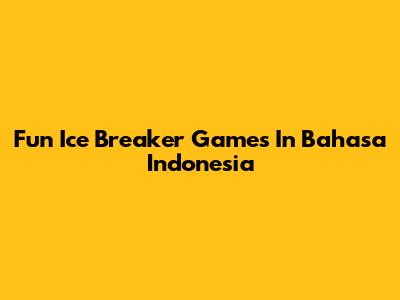 Fun Ice Breaker Games In Bahasa Indonesia
