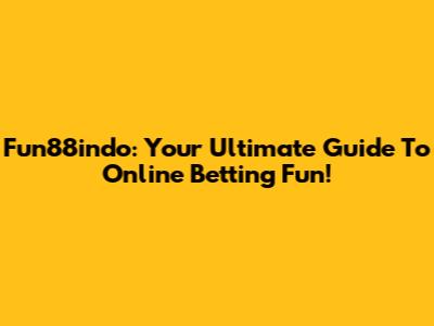 Fun88indo: Your Ultimate Guide To Online Betting Fun!