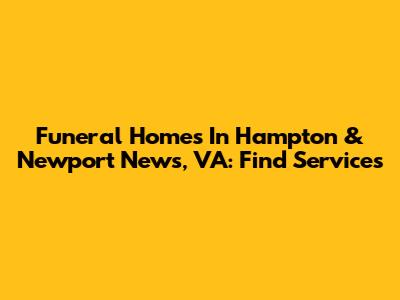 Funeral Homes In Hampton & Newport News, VA: Find Services