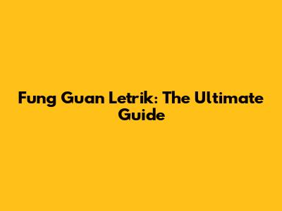 Fung Guan Letrik: The Ultimate Guide