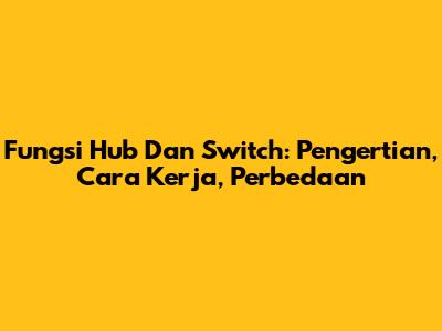 Fungsi Hub Dan Switch: Pengertian, Cara Kerja, Perbedaan