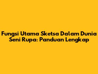 Fungsi Utama Sketsa Dalam Dunia Seni Rupa: Panduan Lengkap