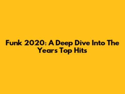 Funk 2020: A Deep Dive Into The Year's Top Hits