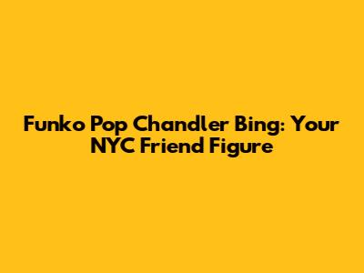 Funko Pop Chandler Bing: Your NYC Friend Figure