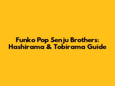 Funko Pop Senju Brothers: Hashirama & Tobirama Guide