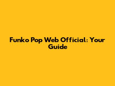 Funko Pop Web Official: Your Guide