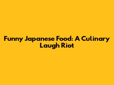 Funny Japanese Food: A Culinary Laugh Riot