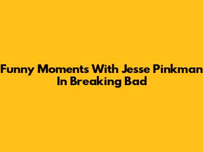 Funny Moments With Jesse Pinkman In Breaking Bad