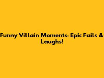 Funny Villain Moments: Epic Fails & Laughs!