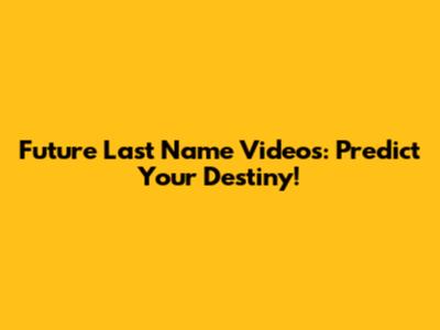 Future Last Name Videos: Predict Your Destiny!