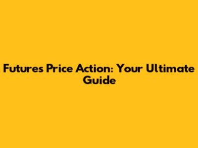 Futures Price Action: Your Ultimate Guide