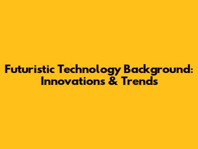 Futuristic Technology Background: Innovations & Trends
