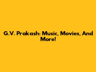 G.V. Prakash: Music, Movies, And More!