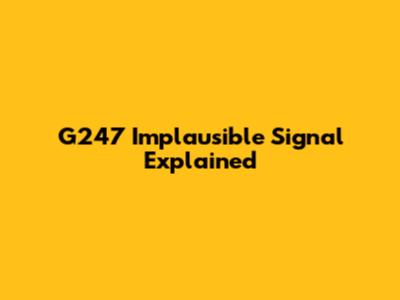 G247 Implausible Signal Explained