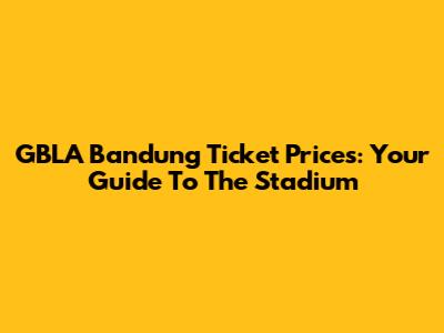 GBLA Bandung Ticket Prices: Your Guide To The Stadium
