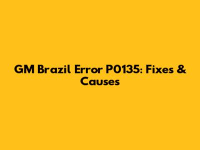 GM Brazil Error P0135: Fixes & Causes