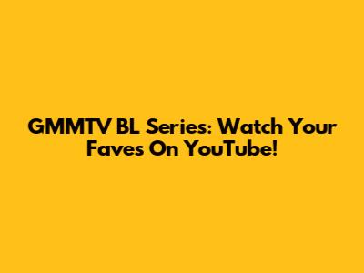 GMMTV BL Series: Watch Your Faves On YouTube!