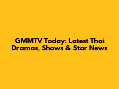 GMMTV Today: Latest Thai Dramas, Shows & Star News