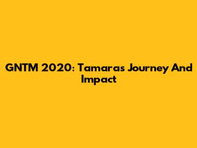 GNTM 2020: Tamara's Journey And Impact