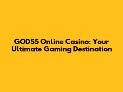 GOD55 Online Casino: Your Ultimate Gaming Destination