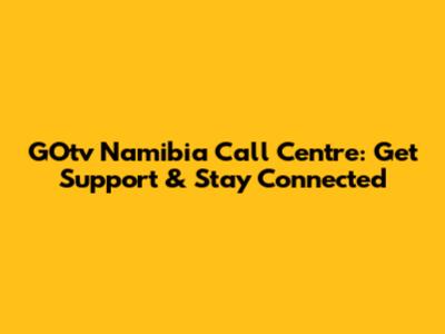 GOtv Namibia Call Centre: Get Support & Stay Connected