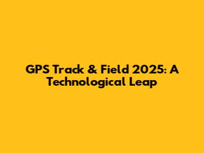GPS Track & Field 2025: A Technological Leap