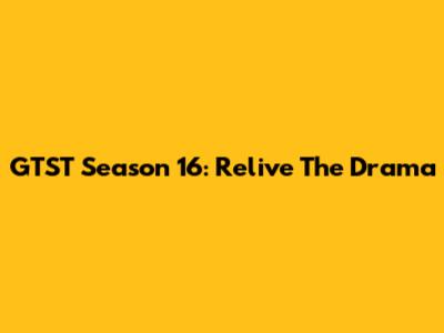 GTST Season 16: Relive The Drama