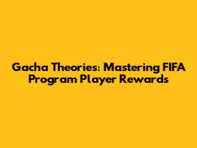 Gacha Theories: Mastering FIFA Program Player Rewards