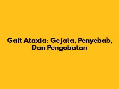 Gait Ataxia: Gejala, Penyebab, Dan Pengobatan