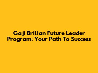 Gaji Brilian Future Leader Program: Your Path To Success