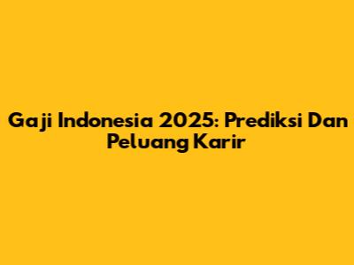 Gaji Indonesia 2025: Prediksi Dan Peluang Karir
