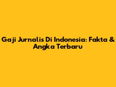 Gaji Jurnalis Di Indonesia: Fakta & Angka Terbaru