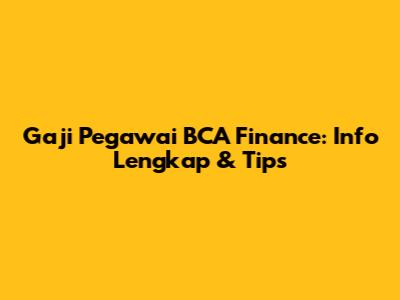 Gaji Pegawai BCA Finance: Info Lengkap & Tips