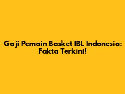 Gaji Pemain Basket IBL Indonesia: Fakta Terkini!