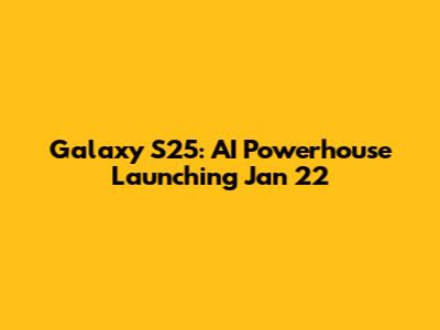 Galaxy S25: AI Powerhouse Launching Jan 22