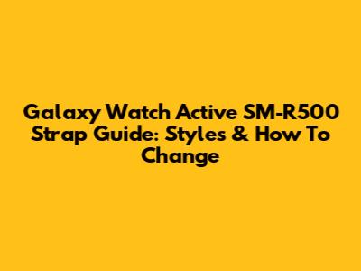 Galaxy Watch Active SM-R500 Strap Guide: Styles & How To Change