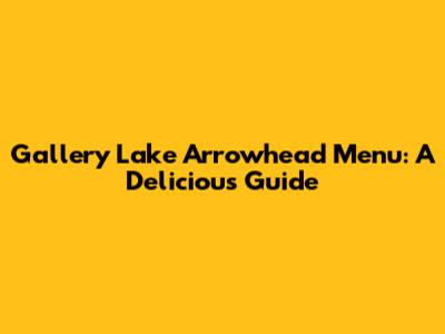 Gallery Lake Arrowhead Menu: A Delicious Guide